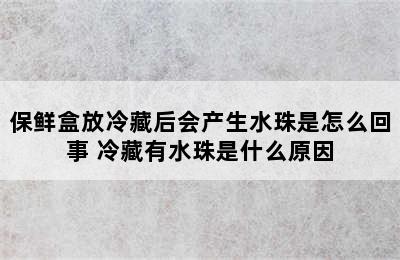 保鲜盒放冷藏后会产生水珠是怎么回事 冷藏有水珠是什么原因